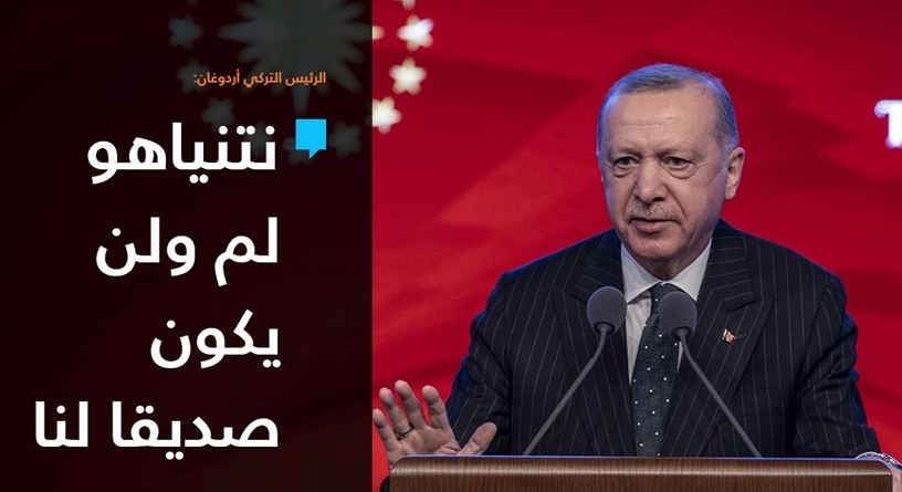 أردوغان: "النتن ياهو" لم و لن يكون صديقاً لنا