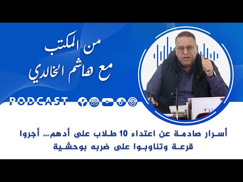 من المكتب مع هاشم الخالدي… أسرار صادمة عن اعتداء 10 طلاب على أدهم… أجروا قرعة وتناوبوا على ضربه بوحشية