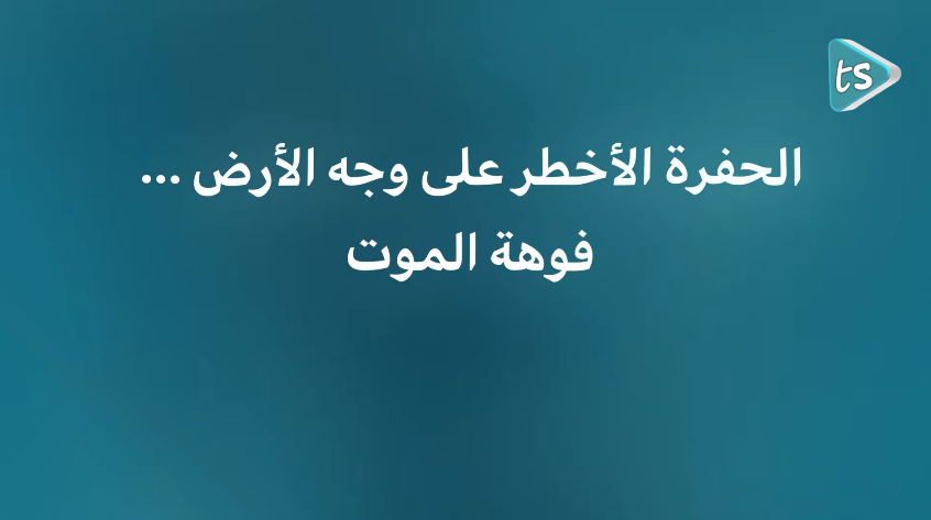 تعرف على "فوهة الموت" الحفرة الأخطر على وجه الأرض - فيديو 